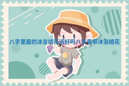 八字里面的沐浴桃花运好吗 八字里带沐浴桃花