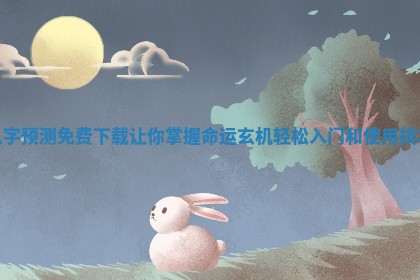 八字预测免费下载让你掌握命运玄机轻松入门和使用技巧