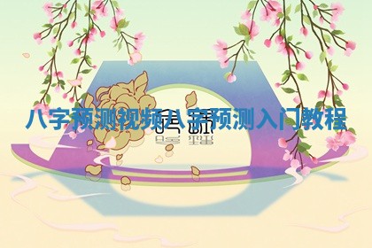 八字预测视频_八字预测入门教程 八字预测视频_八字预测入门教程