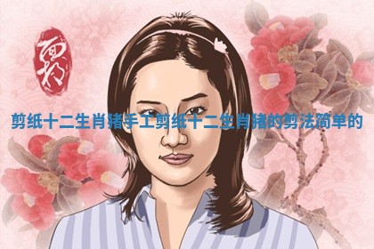 剪纸十二生肖猪 手工剪纸十二生肖猪的剪法简单的