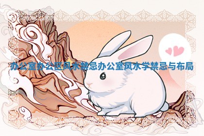 办公室办公区风水禁忌 办公室风水学禁忌与布局