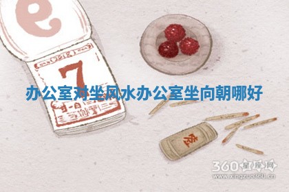 办公室对坐风水_办公室坐向朝哪好