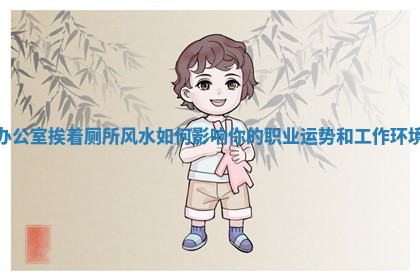 办公室挨着厕所风水如何影响你的职业运势和工作环境 办公室挨着厕所风水如何影响你的职业运势和工作环境