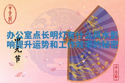 办公室点长明灯有什么风水影响提升运势和工作效率的秘密