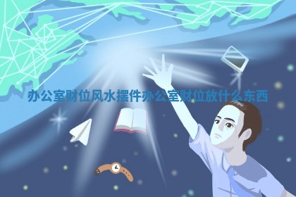 办公室财位风水摆件_办公室财位放什么东西