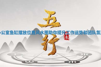 办公室鱼缸摆放位置风水图助你提升工作运势和团队氛围