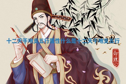 十二天干地支五行属性 什么是十二天干地支五行