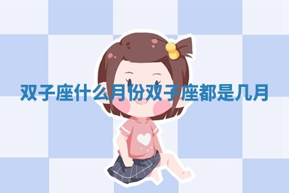双子座什么月份_双子座都是几月