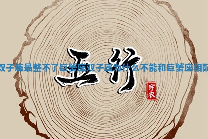 双子座最整不了巨蟹座 双子座为什么不能和巨蟹座相配