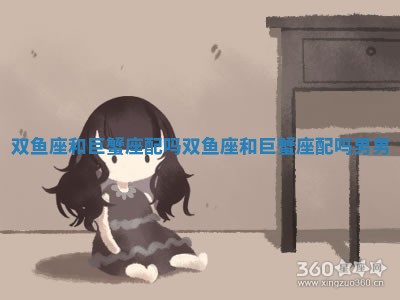 双鱼座和巨蟹座配吗_双鱼座和巨蟹座配吗 男男