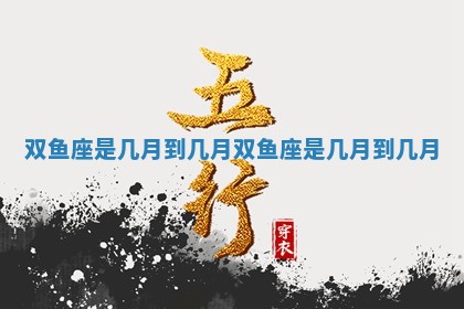 双鱼座是几月到几月_双鱼座是几月到几月