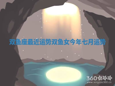 双鱼座最近运势_双鱼女今年七月运势