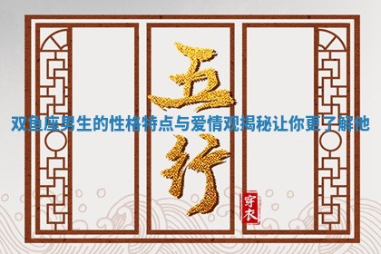 双鱼座男生的性格特点与爱情观揭秘让你更了解他
