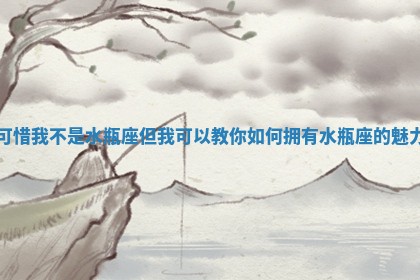 可惜我不是水瓶座但我可以教你如何拥有水瓶座的魅力