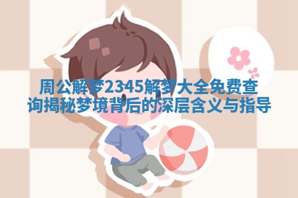 周公解梦2345解梦大全免费查询揭秘梦境背后的深层含义与指导
