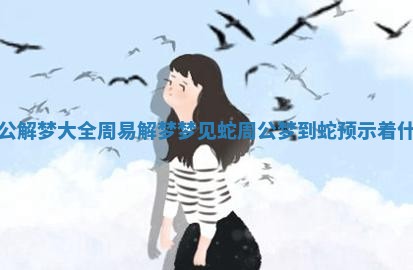 周公解梦大全周易解梦梦见蛇 周公梦到蛇预示着什么