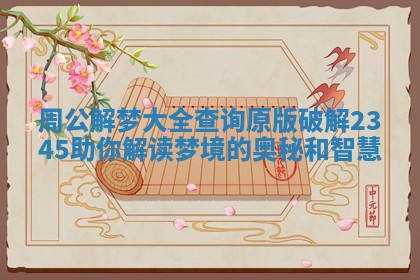 周公解梦大全查询原版破解2345助你解读梦境的奥秘和智慧