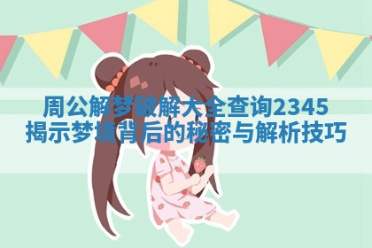 周公解梦破解大全查询2345揭示梦境背后的秘密与解析技巧