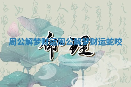周公解梦财运_周公解梦财运蛇咬