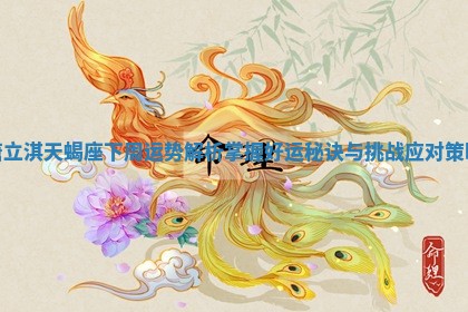 唐立淇天蝎座下周运势解析掌握好运秘诀与挑战应对策略