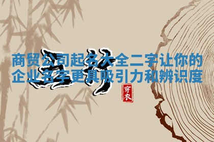 商贸公司起名大全二字让你的企业名字更具吸引力和辨识度
