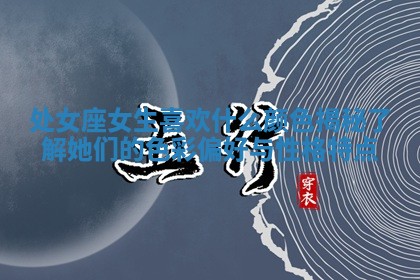 处女座女生喜欢什么颜色揭秘 了解她们的色彩偏好与性格特点