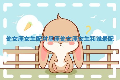 处女座女生配对星座_处女座女生和谁最配