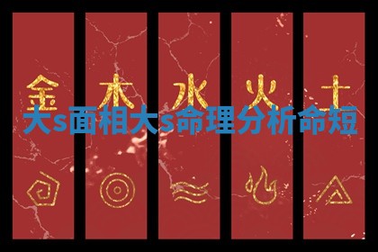 大s面相_大s命理分析命短