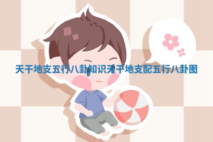 天干地支五行八卦知识 天干地支配五行八卦图