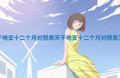 天干地支十二个月对照表 天干地支十二个月对照表五行