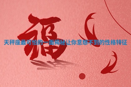 天秤座最可怕的一面揭秘 让你意想不到的性格特征