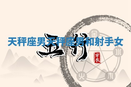 天秤座男_天秤座男和射手女