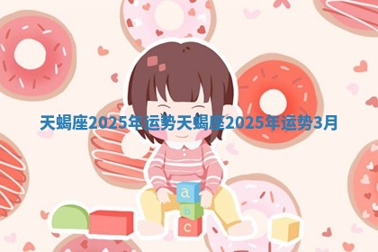 天蝎座2025年运势 天蝎座2025年运势3月