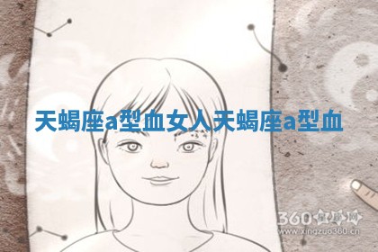 天蝎座a型血女人 天蝎座 a型血