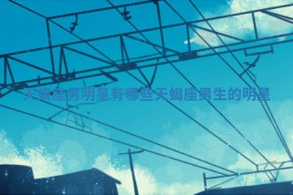 天蝎座男明星有哪些_天蝎座男生的明星