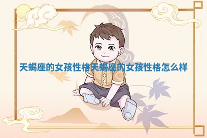 天蝎座的女孩性格 天蝎座的女孩性格怎么样