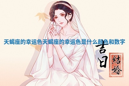 天蝎座的幸运色 天蝎座的幸运色是什么颜色和数字