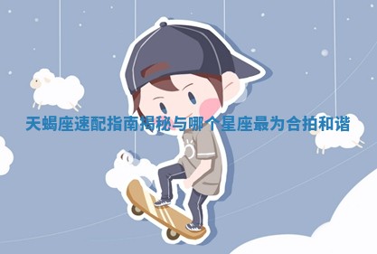 天蝎座速配指南揭秘与哪个星座最为合拍和谐