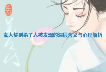 女人梦到杀了人被发现的深层含义与心理解析