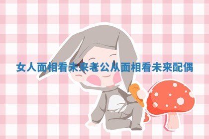 女人面相看未来老公 从面相看未来配偶