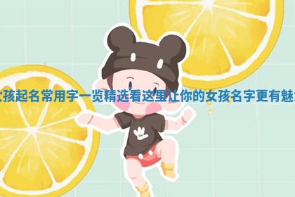 女孩起名常用字一览精选看这里让你的女孩名字更有魅力
