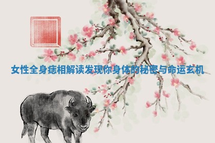 女性全身痣相解读 发现你身体的秘密与命运玄机