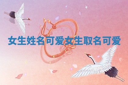 女生姓名可爱_女生取名可爱