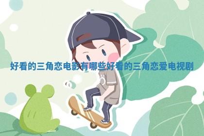 好看的三角恋电影_有哪些好看的三角恋爱电视剧