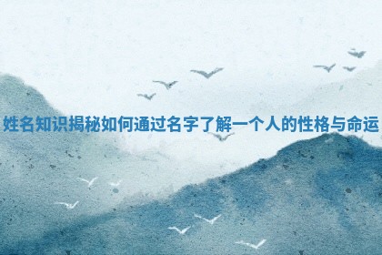 姓名知识揭秘 如何通过名字了解一个人的性格与命运