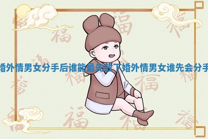 婚外情男女分手后谁能最先放下_婚外情男女谁先会分手