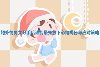 婚外情男女分手后谁能最先放下心结揭秘与应对策略