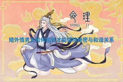 婚外情男女如何相处才能保持秘密与和谐关系 婚外情男女如何相处才能保持秘密与和谐关系