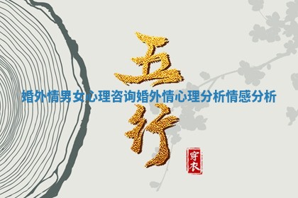 婚外情男女心理咨询 婚外情心理分析情感分析