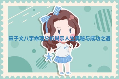 宋子文八字命理分析揭示人生奥秘与成功之道